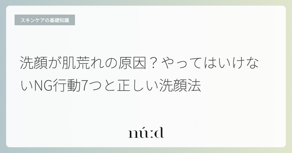 洗顔が肌荒れの原因?やってはいけないNG行動7つと正しい洗顔法