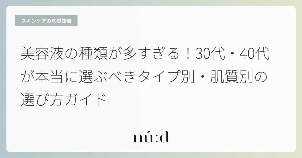 美容液の種類が多すぎる！30代・40代が本当に選ぶべきタイプ別・肌質別の選び方ガイド
