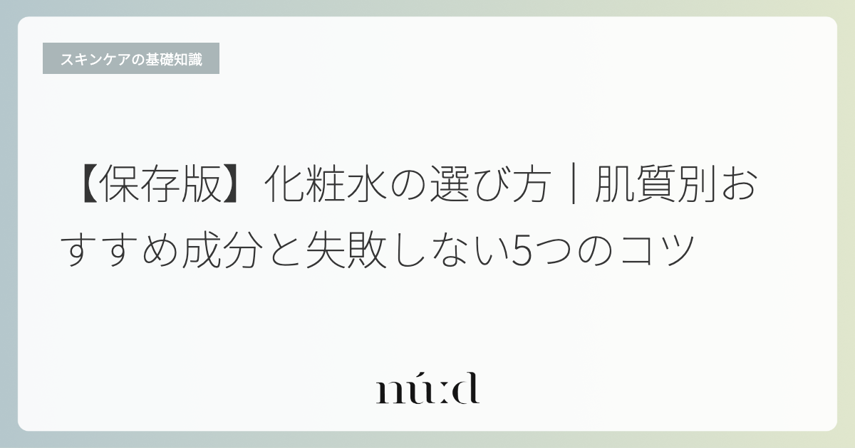 【保存版】化粧水の選び方｜肌質別おすすめ成分と失敗しない5つのコツ