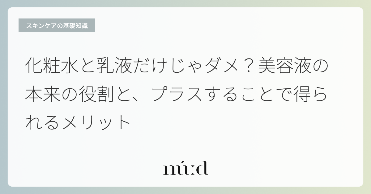 化粧水と乳液だけじゃダメ？美容液の本来の役割と、プラスすることで得られるメリット