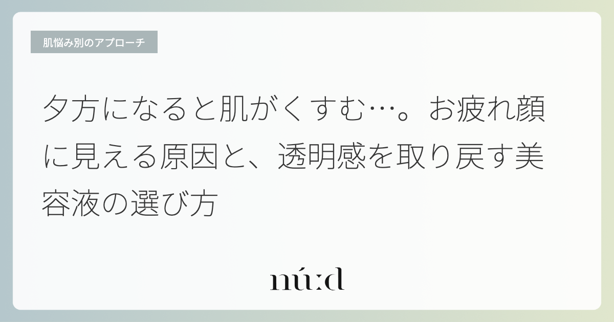 夕方になると肌がくすむ…。お疲れ顔に見える原因と、透明感を取り戻す美容液の選び方
