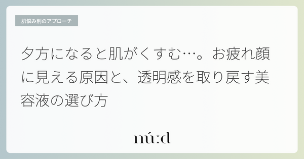 夕方になると肌がくすむ…。お疲れ顔に見える原因と、透明感を取り戻す美容液の選び方