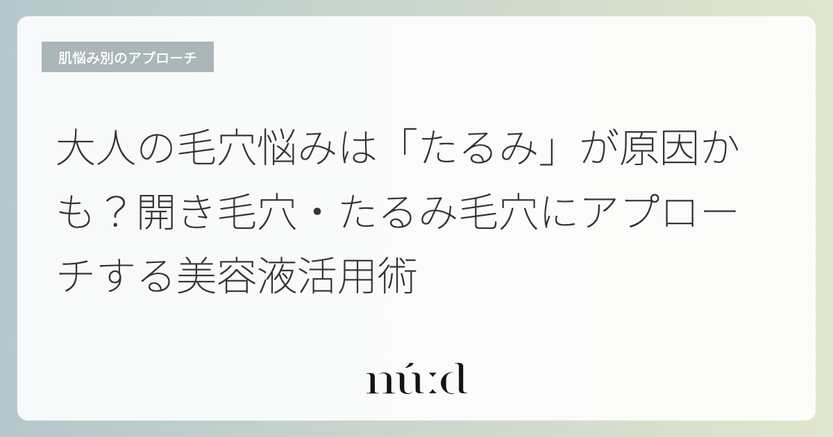 大人の毛穴悩みは「たるみ」が原因かも？開き毛穴・たるみ毛穴にアプローチする美容液活用術