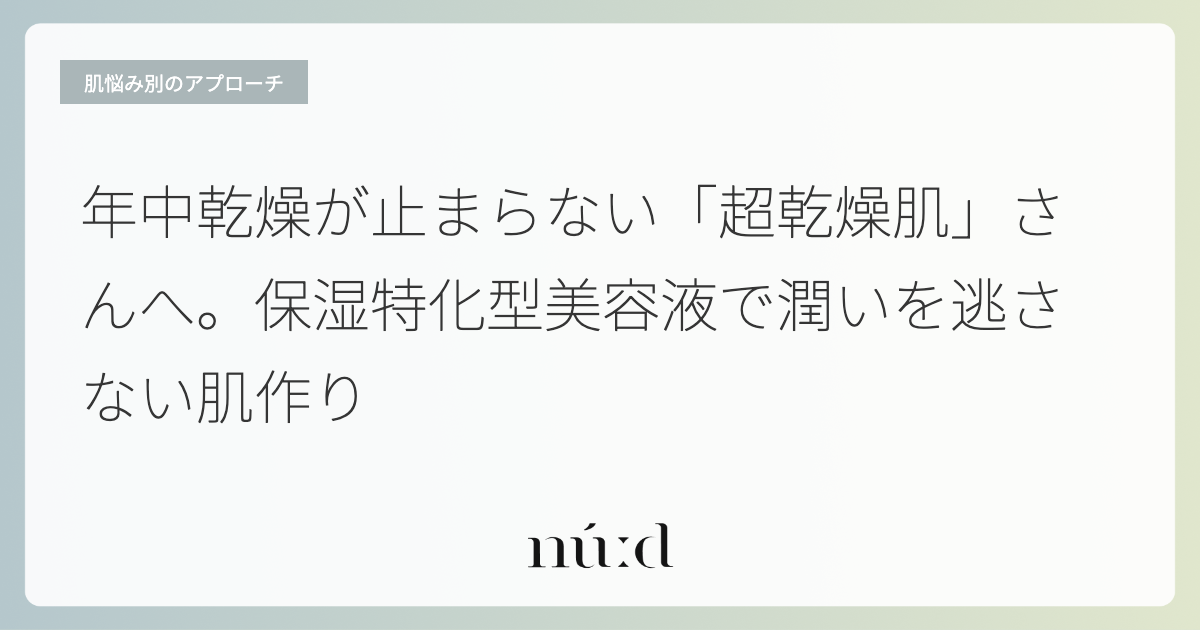 年中乾燥が止まらない「超乾燥肌」さんへ。保湿特化型美容液で潤いを逃さない肌作り