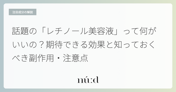 話題の「レチノール美容液」って何がいいの？期待できる効果と知っておくべき副作用・注意点