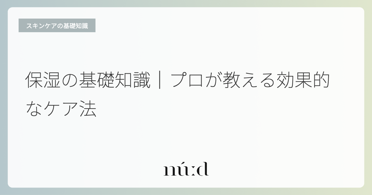 保湿の基礎知識｜プロが教える効果的なケア法