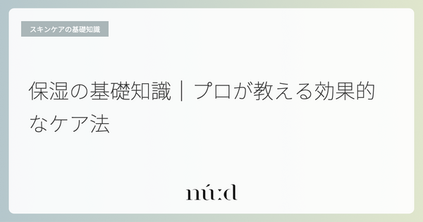 保湿の基礎知識｜プロが教える効果的なケア法