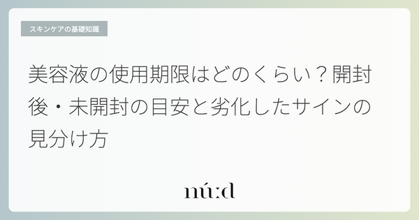 美容液の使用期限はどのくらい？開封後・未開封の目安と劣化したサインの見分け方