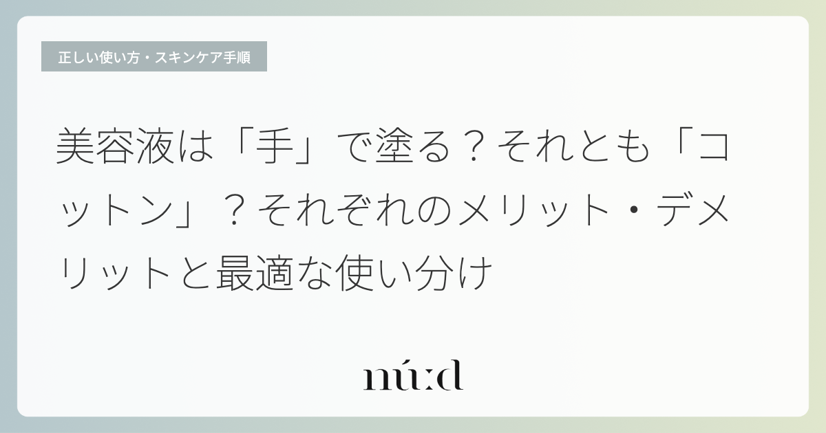 美容液は「手」で塗る？それとも「コットン」？それぞれのメリット・デメリットと最適な使い分け