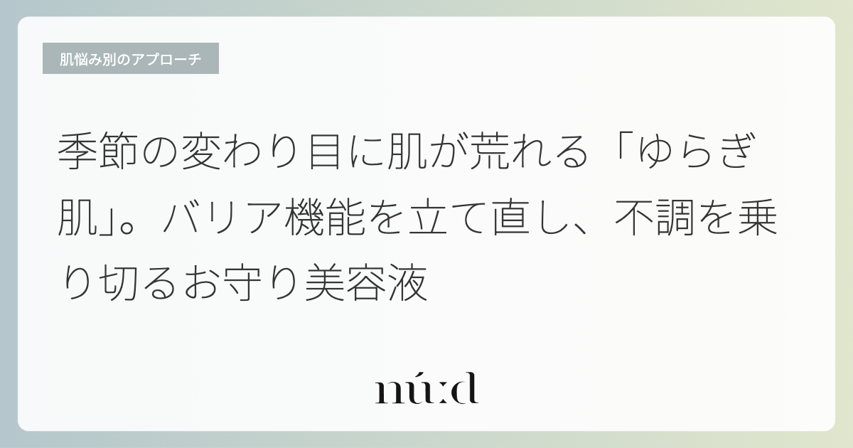 季節の変わり目に肌が荒れる「ゆらぎ肌」。バリア機能を立て直し、不調を乗り切るお守り美容液