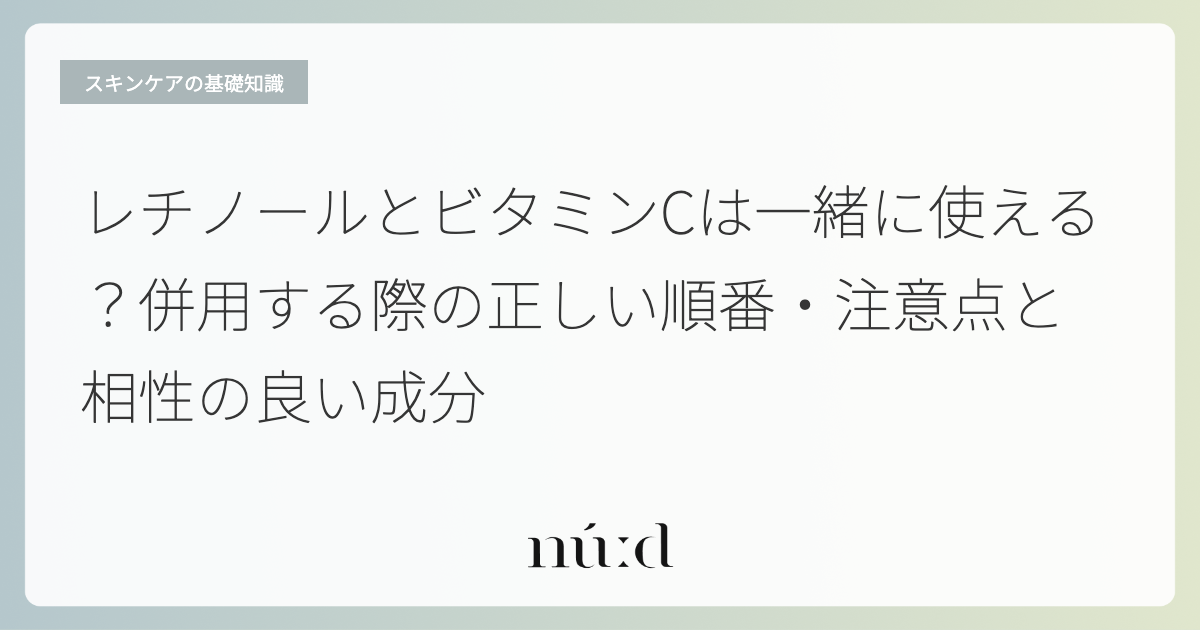 レチノールとビタミンCは一緒に使える？併用する際の正しい順番・注意点と相性の良い成分