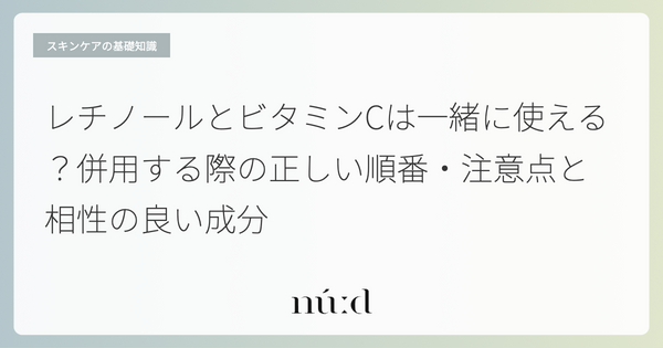 レチノールとビタミンCは一緒に使える？併用する際の正しい順番・注意点と相性の良い成分
