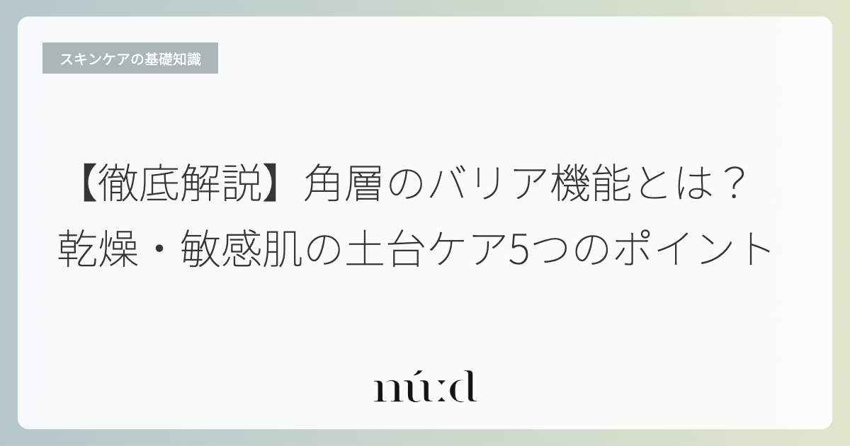 【徹底解説】角層のバリア機能とは？乾燥・敏感肌の土台ケア5つのポイント