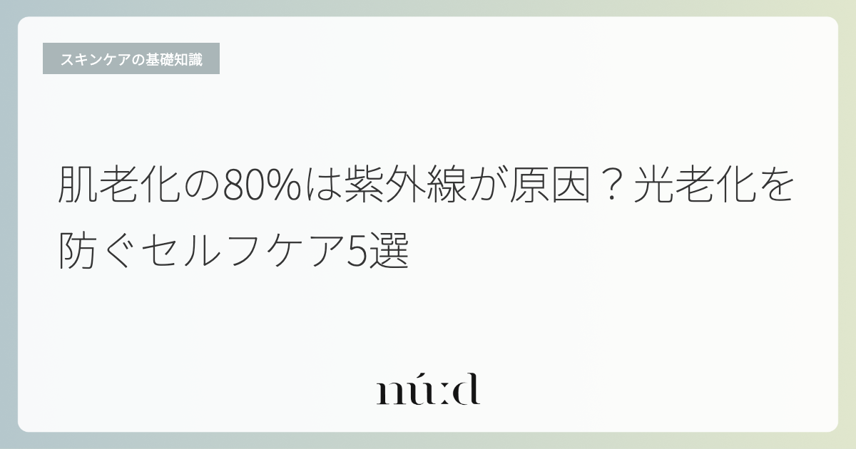 肌老化の80%は紫外線が原因？光老化を防ぐセルフケア5選