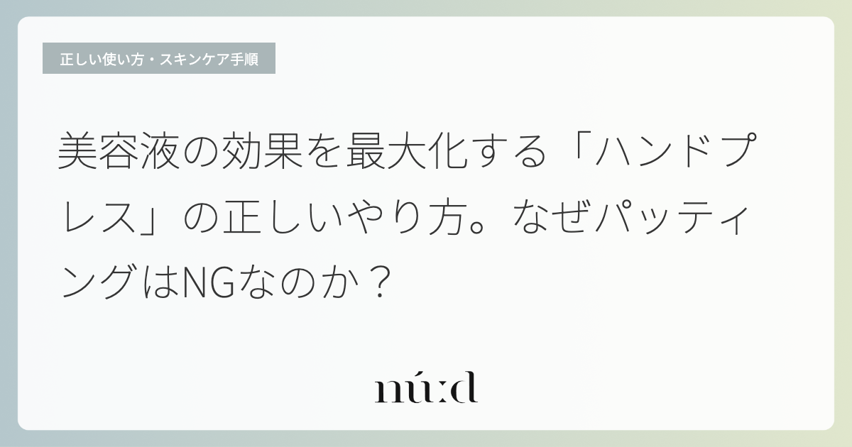 美容液の効果を最大化する「ハンドプレス」の正しいやり方。なぜパッティングはNGなのか？