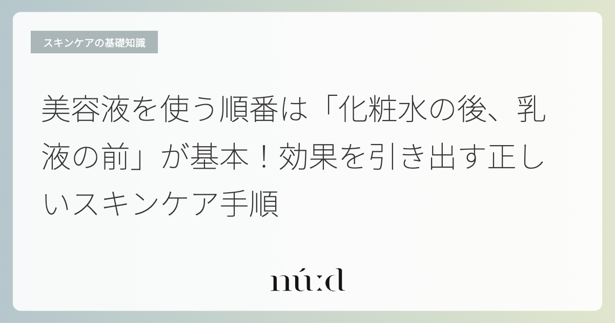 美容液を使う順番は「化粧水の後、乳液の前」が基本！効果を引き出す正しいスキンケア手順
