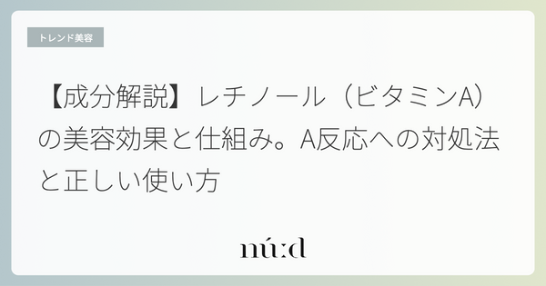 【成分解説】レチノール（ビタミンA）の美容効果と仕組み。A反応への対処法と正しい使い方