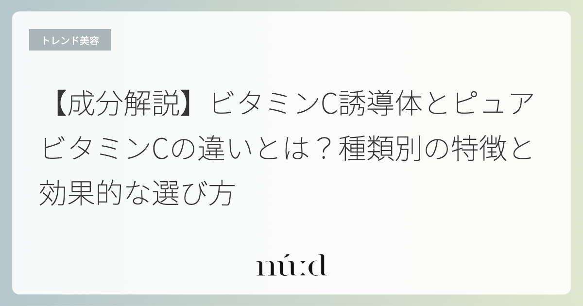 【成分解説】ビタミンC誘導体とピュアビタミンCの違いとは？種類別の特徴と効果的な選び方
