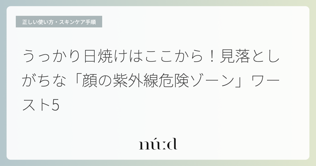 うっかり日焼けはここから！見落としがちな「顔の紫外線危険ゾーン」ワースト5