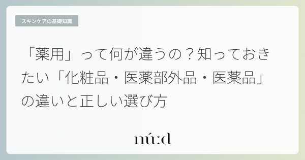 「薬用」って何が違うの？知っておきたい「化粧品・医薬部外品・医薬品」の違いと正しい選び方